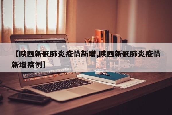 【陕西新冠肺炎疫情新增,陕西新冠肺炎疫情新增病例】