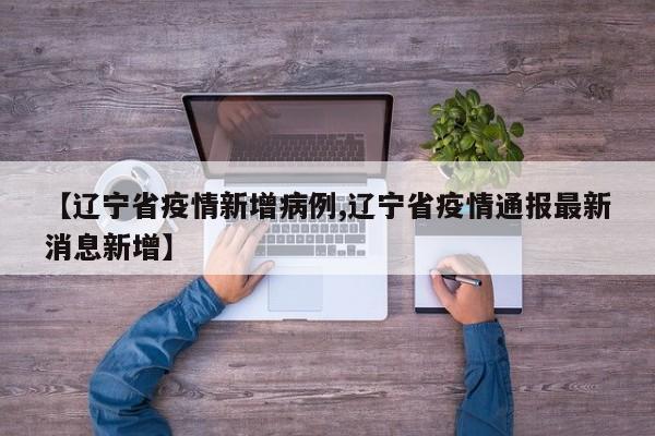 【辽宁省疫情新增病例,辽宁省疫情通报最新消息新增】