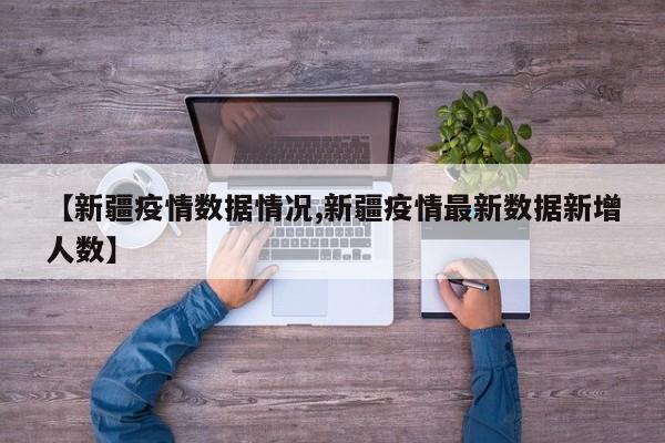 【新疆疫情数据情况,新疆疫情最新数据新增人数】