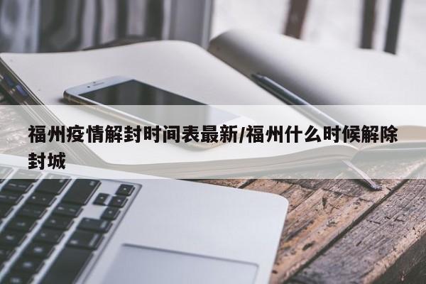 福州疫情解封时间表最新/福州什么时候解除封城