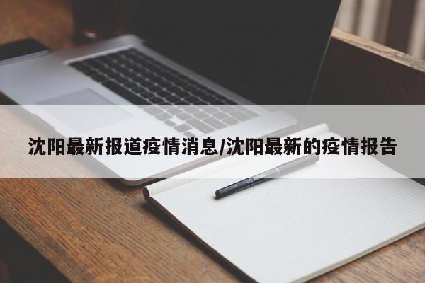 沈阳最新报道疫情消息/沈阳最新的疫情报告