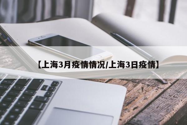 【上海3月疫情情况/上海3日疫情】