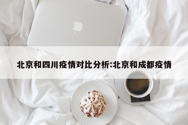 北京和四川疫情对比分析:北京和成都疫情