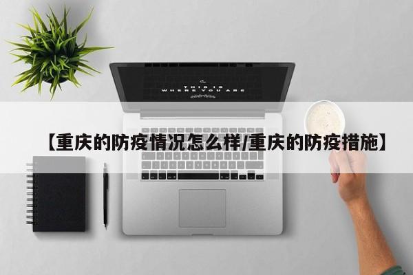 【重庆的防疫情况怎么样/重庆的防疫措施】