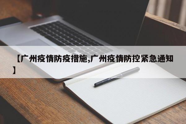 【广州疫情防疫措施,广州疫情防控紧急通知】