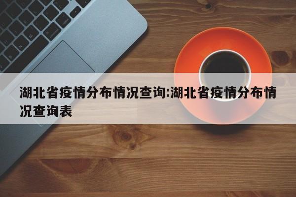 湖北省疫情分布情况查询:湖北省疫情分布情况查询表