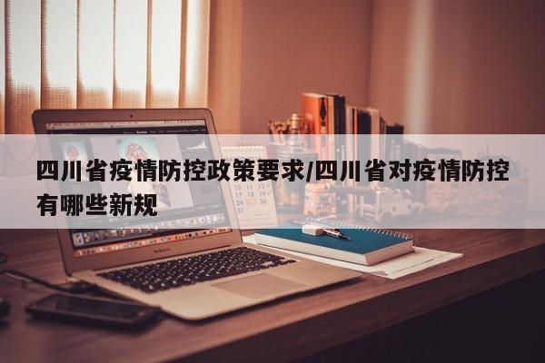 四川省疫情防控政策要求/四川省对疫情防控有哪些新规