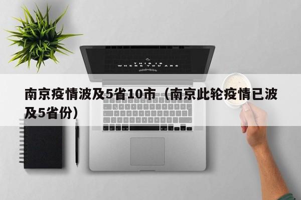 南京疫情波及5省10市(南京此轮疫情已波及5省份)