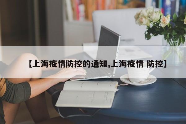 【上海疫情防控的通知,上海疫情 防控】