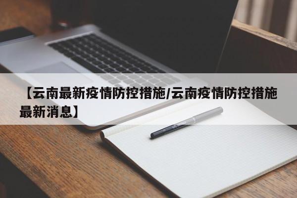 【云南最新疫情防控措施/云南疫情防控措施最新消息】