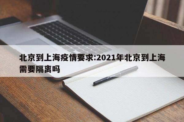 北京到上海疫情要求:2021年北京到上海需要隔离吗