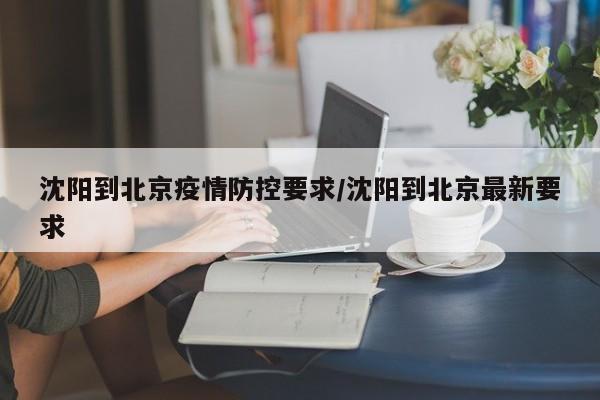 沈阳到北京疫情防控要求/沈阳到北京最新要求