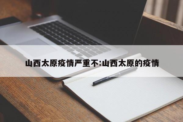 山西太原疫情严重不:山西太原的疫情